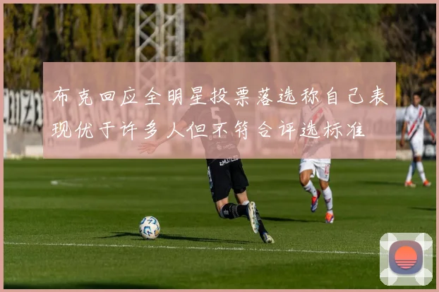 布克回应全明星投票落选称自己表现优于许多人但不符合评选标准