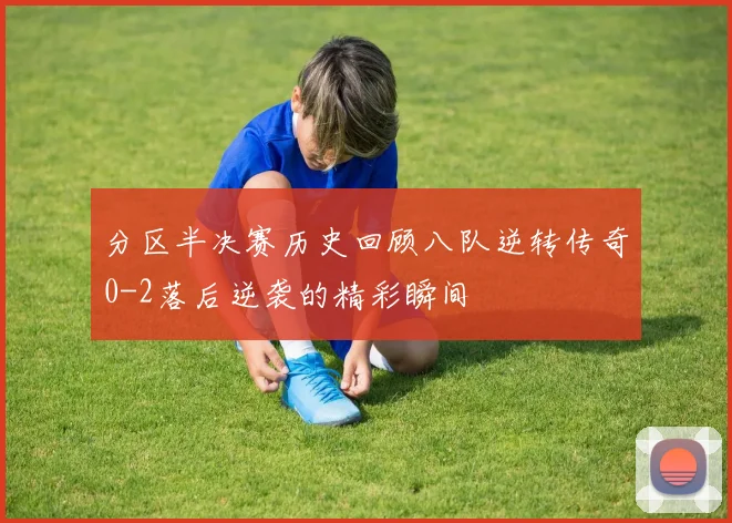 分区半决赛历史回顾八队逆转传奇0-2落后逆袭的精彩瞬间
