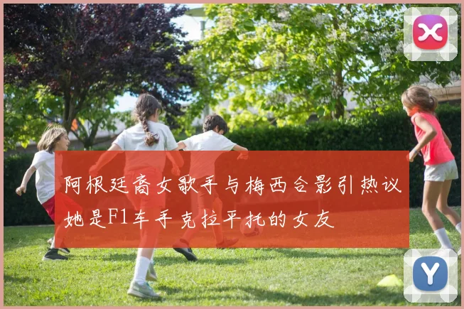 阿根廷裔女歌手与梅西合影引热议她是F1车手克拉平托的女友